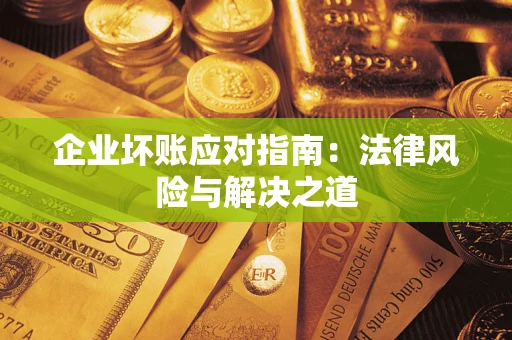 北京企业坏账应对指南：法律风险与解决之道