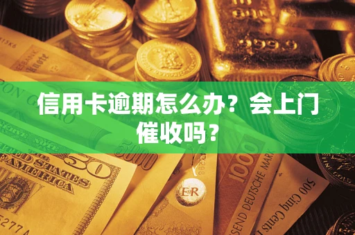 北京信用卡逾期怎么办？会上门催收吗？