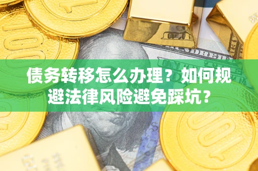 北京债务转移怎么办理？如何规避法律风险避免踩坑？