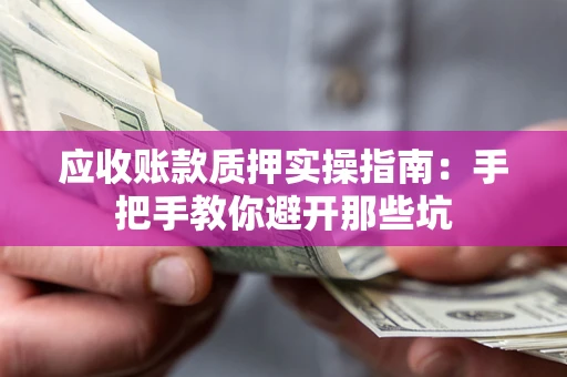 北京应收账款质押实操指南：手把手教你避开那些坑