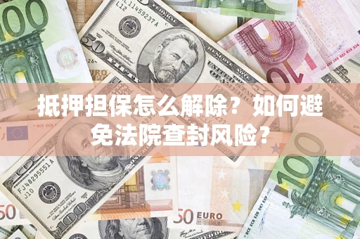 北京抵押担保怎么解除？如何避免法院查封风险？
