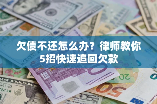 北京欠债不还怎么办？律师教你5招快速追回欠款