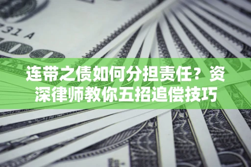 北京连带之债如何分担责任？资深律师教你五招追偿技巧
