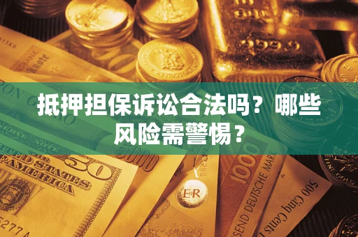 北京抵押担保诉讼合法吗？哪些风险需警惕？