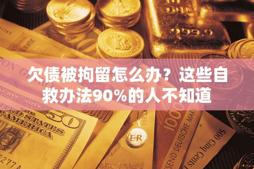 北京欠债被拘留怎么办？这些自救办法90%的人不知道