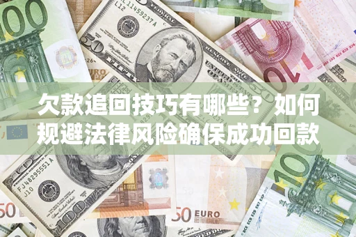 北京欠款追回技巧有哪些？如何规避法律风险确保成功回款？