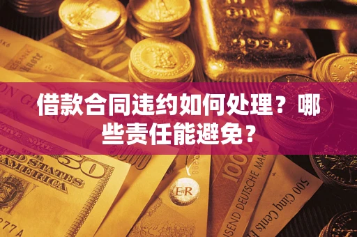 北京借款合同违约如何处理？哪些责任能避免？