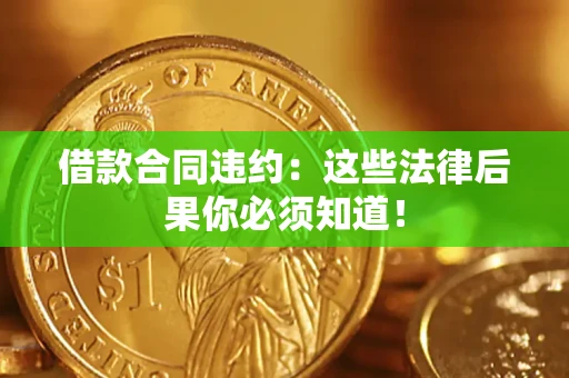 北京借款合同违约：这些法律后果你必须知道！