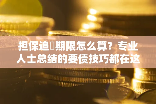 北京担保追償期限怎么算？专业人士总结的要债技巧都在这里了