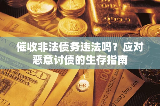 北京催收非法债务违法吗？应对恶意讨债的生存指南