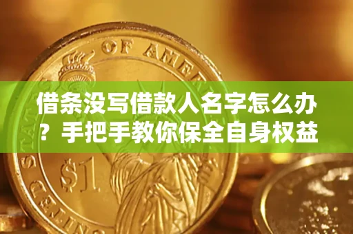 北京借条没写借款人名字怎么办？手把手教你保全自身权益