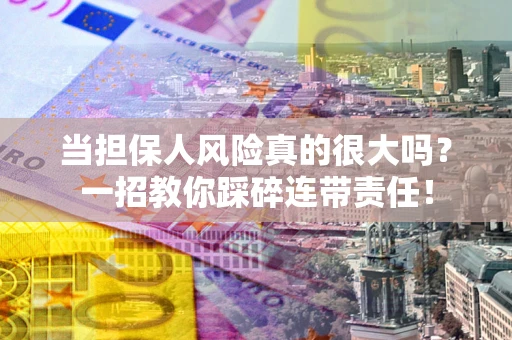 北京当担保人风险真的很大吗？一招教你踩碎连带责任！