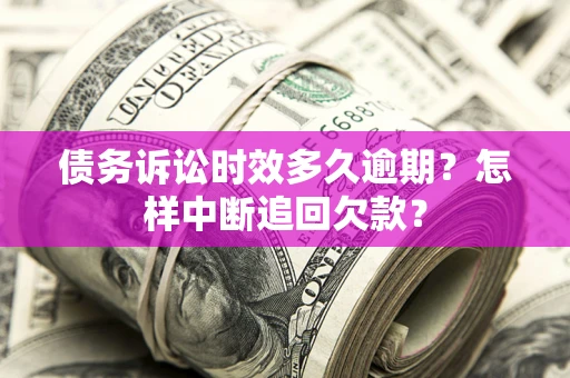 北京债务诉讼时效多久逾期？怎样中断追回欠款？