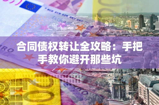 北京合同债权转让全攻略：手把手教你避开那些坑