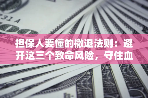 北京担保人要懂的撤退法则：避开这三个致命风险，守住血汗钱