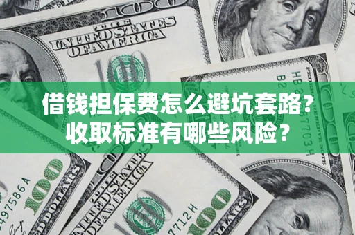北京借钱担保费怎么避坑套路?收取标准有哪些风险? 北京借钱担保费怎么避坑套路?收取标准有哪些风险?