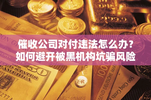北京催收公司对付违法怎么办？如何避开被黑机构坑骗风险