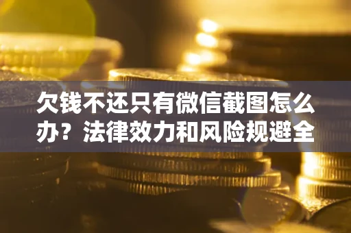 北京欠钱不还只有微信截图怎么办？法律效力和风险规避全解析