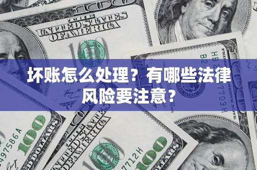 北京坏账怎么处理？有哪些法律风险要注意？