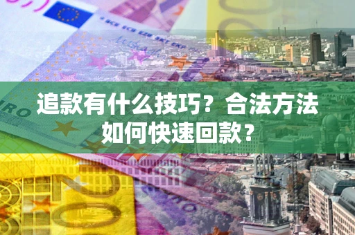 北京追款有什么技巧？合法方法如何快速回款？