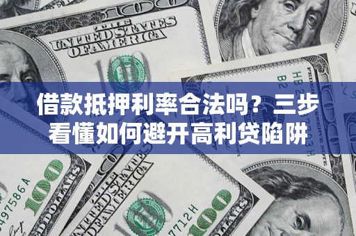 北京借款抵押利率合法吗？三步看懂如何避开高利贷陷阱