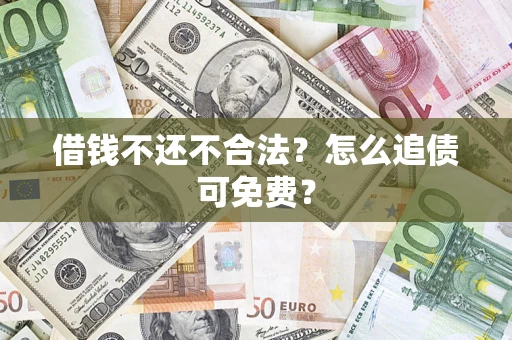 北京借钱不还不合法？怎么追债可免费？