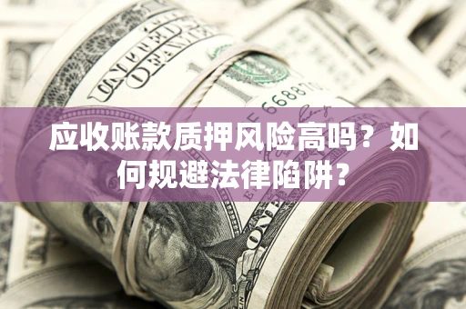 北京应收账款质押风险高吗？如何规避法律陷阱？