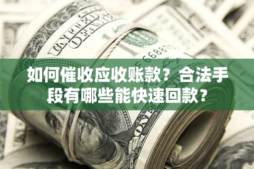 北京如何催收应收账款？合法手段有哪些能快速回款？