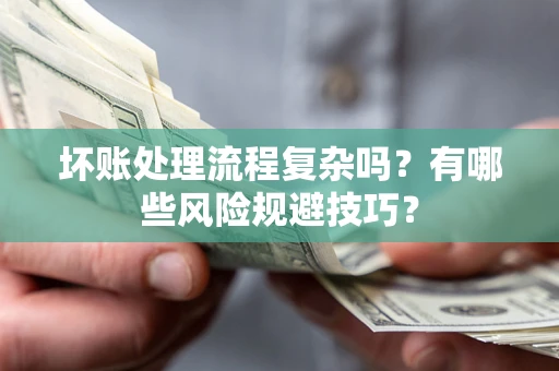 北京坏账处理流程复杂吗？有哪些风险规避技巧？