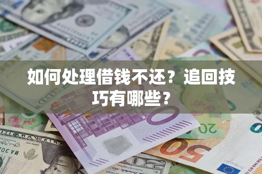 北京如何处理借钱不还？追回技巧有哪些？