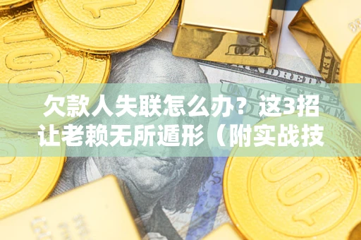 北京欠款人失联怎么办？这3招让老赖无所遁形（附实战技巧）