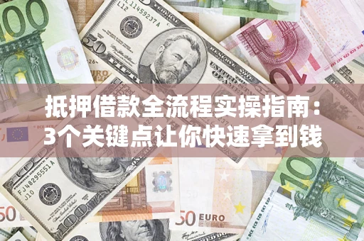 北京抵押借款全流程实操指南：3个关键点让你快速拿到钱