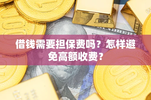 北京借钱需要担保费吗？怎样避免高额收费？