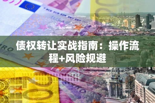 北京债权转让实战指南：操作流程+风险规避