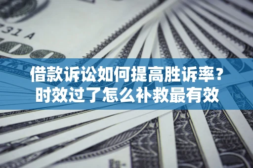 北京借款诉讼如何提高胜诉率？时效过了怎么补救最有效