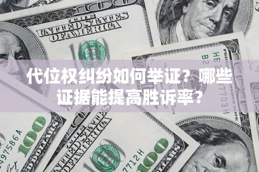 北京代位权纠纷如何举证？哪些证据能提高胜诉率？