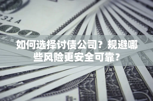 北京如何选择讨债公司？规避哪些风险更安全可靠？