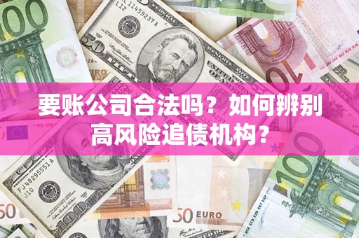 北京要账公司合法吗？如何辨别高风险追债机构？