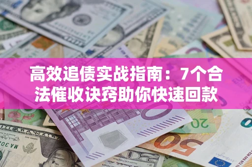 北京高效追债实战指南：7个合法催收诀窍助你快速回款