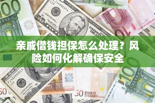 北京亲戚借钱担保怎么处理？风险如何化解确保安全