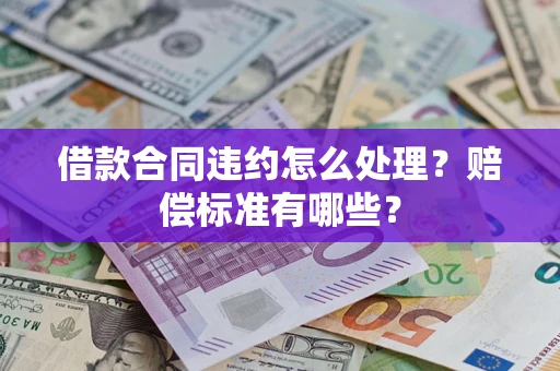 北京借款合同违约怎么处理？赔偿标准有哪些？