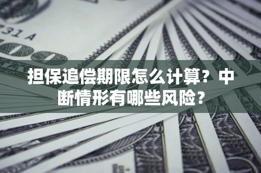 北京担保追偿期限怎么计算？中断情形有哪些风险？