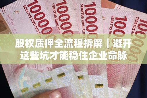 北京股权质押全流程拆解｜避开这些坑才能稳住企业命脉