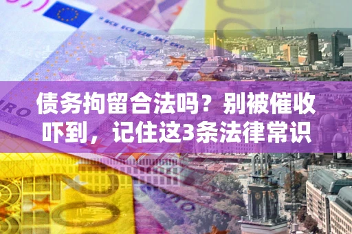 北京债务拘留合法吗?别被催收吓到,记住这3条法律常识 北京债务拘留合法吗?别被催收吓到,记住这3条法律常识