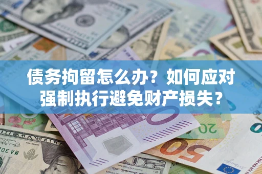 北京债务拘留怎么办？如何应对强制执行避免财产损失？