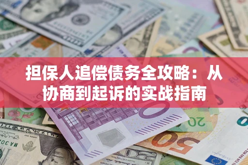北京担保人追偿债务全攻略:从协商到起诉的实战指南 北京担保人追偿债务全攻略:从协商到起诉的实战指南