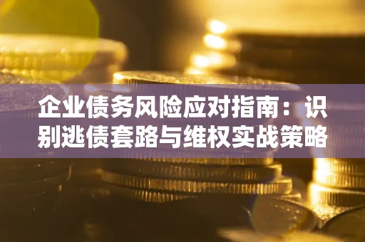 北京企业债务风险应对指南：识别逃债套路与维权实战策略