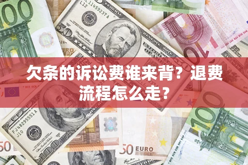 北京欠条的诉讼费谁来背？退费流程怎么走？