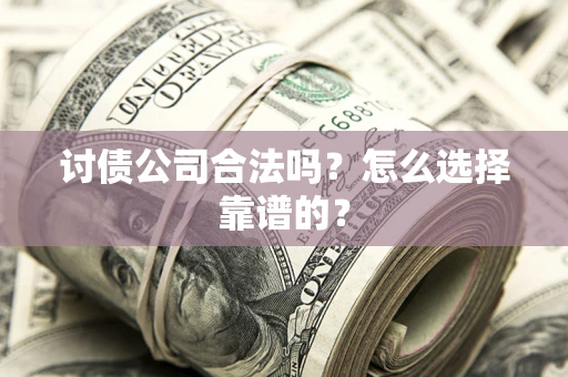 北京讨债公司合法吗？怎么选择靠谱的？