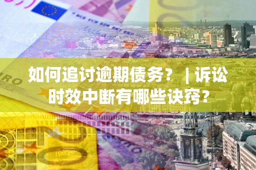 北京如何追讨逾期债务？ | 诉讼时效中断有哪些诀窍？